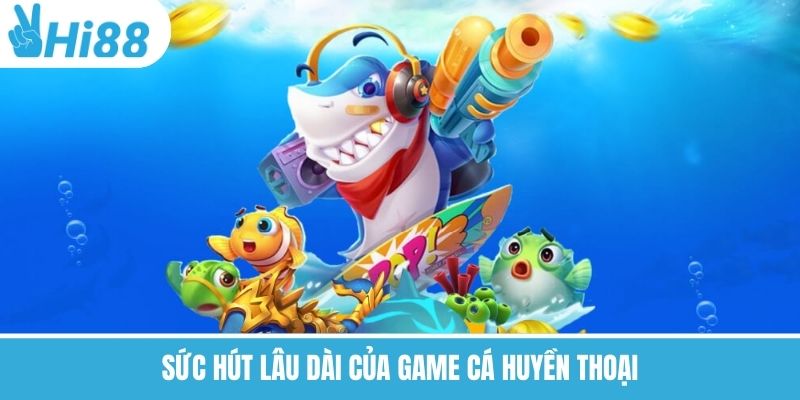 Sức hút lâu dài của game cá huyền thoại