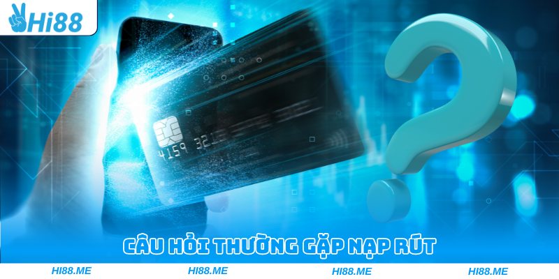 Câu hỏi thường gặp nạp rút được quan tâm hàng đầu