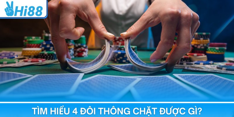 Tìm hiểu tổng quan về 4 đôi thông chặt được gì trong game tiến lên